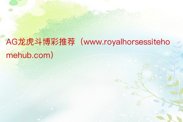 AG龙虎斗博彩推荐（www.royalhorsessitehomehub.com）