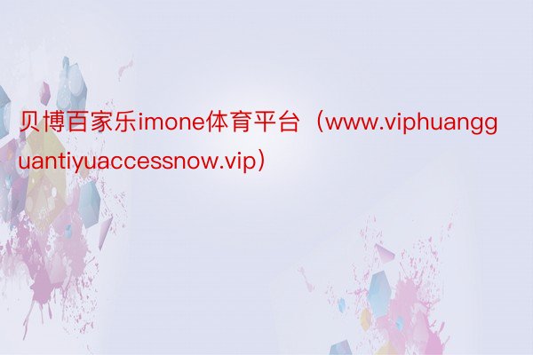 贝博百家乐imone体育平台（www.viphuangguantiyuaccessnow.vip）