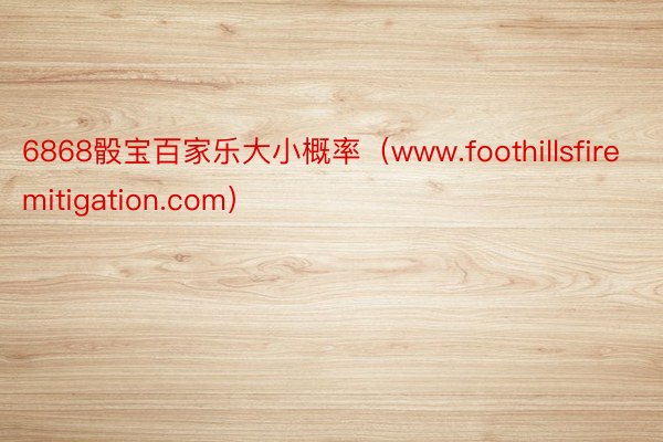 6868骰宝百家乐大小概率（www.foothillsfiremitigation.com）