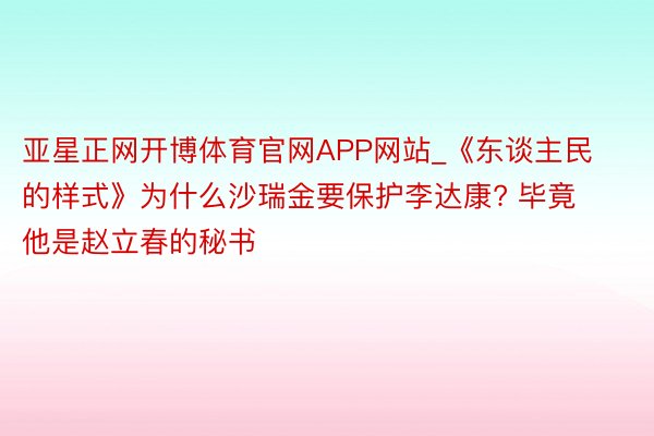 亚星正网开博体育官网APP网站_《东谈主民的样式》为什么沙瑞金要保护李达康? 毕竟他是赵立春的秘书