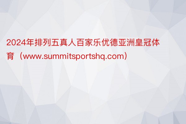 2024年排列五真人百家乐优德亚洲皇冠体育（www.summitsportshq.com）