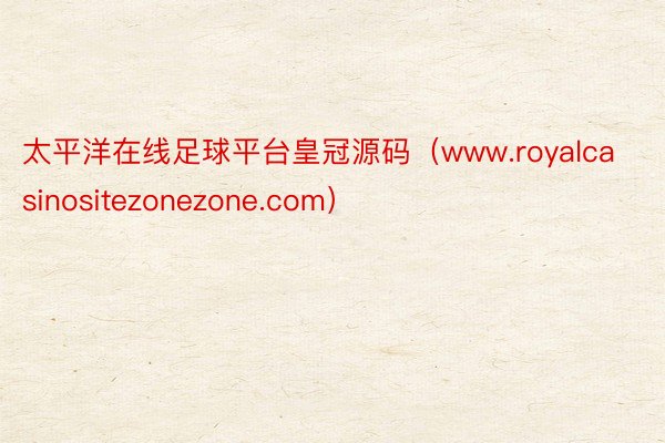 太平洋在线足球平台皇冠源码（www.royalcasinositezonezone.com）