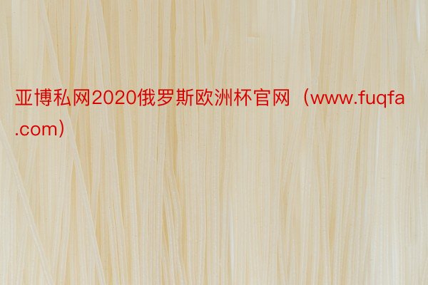 亚博私网2020俄罗斯欧洲杯官网（www.fuqfa.com）