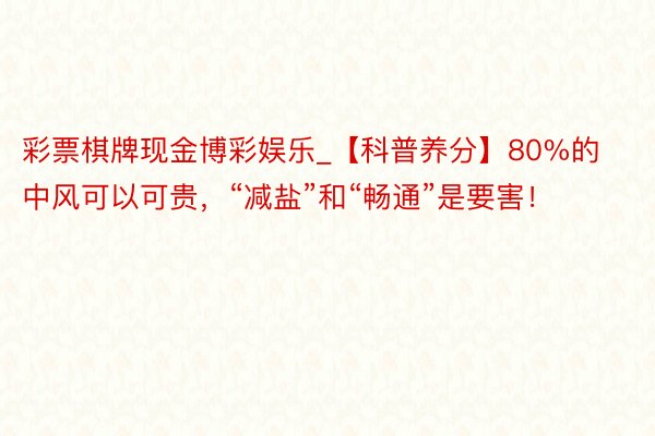 彩票棋牌现金博彩娱乐_【科普养分】80%的中风可以可贵，“减盐”和“畅通”是要害！