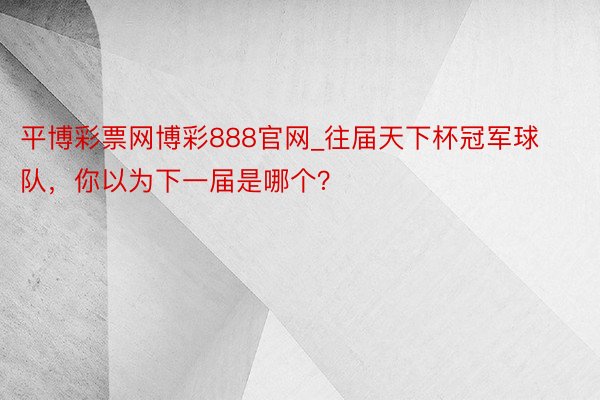 平博彩票网博彩888官网_往届天下杯冠军球队，你以为下一届是哪个？