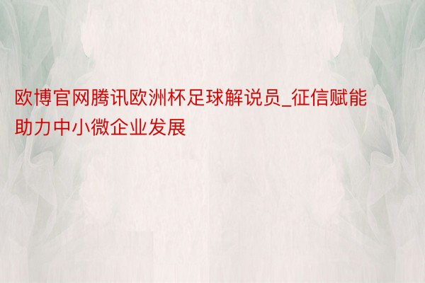 欧博官网腾讯欧洲杯足球解说员_征信赋能助力中小微企业发展