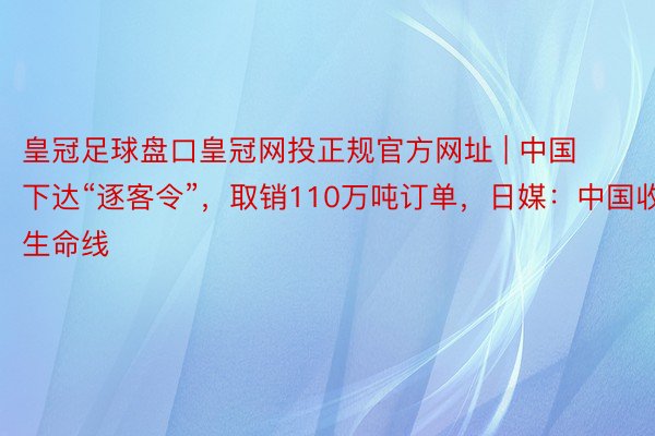 皇冠足球盘口皇冠网投正规官方网址 | 中国下达“逐客令”，取销110万吨订单，日媒：中国收回生命线