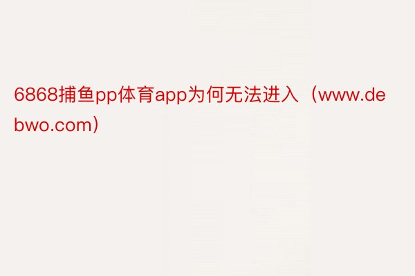 6868捕鱼pp体育app为何无法进入（www.debwo.com）