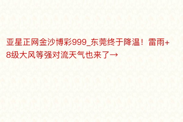 亚星正网金沙博彩999_东莞终于降温！雷雨+8级大风等强对流天气也来了→