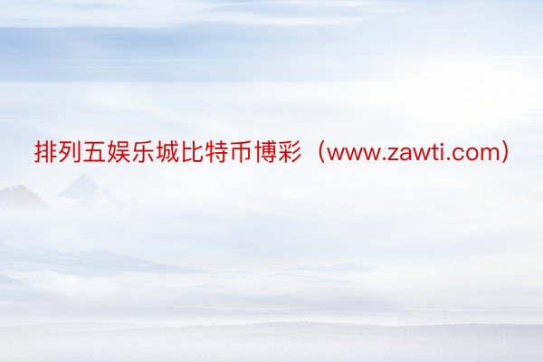 排列五娱乐城比特币博彩（www.zawti.com）