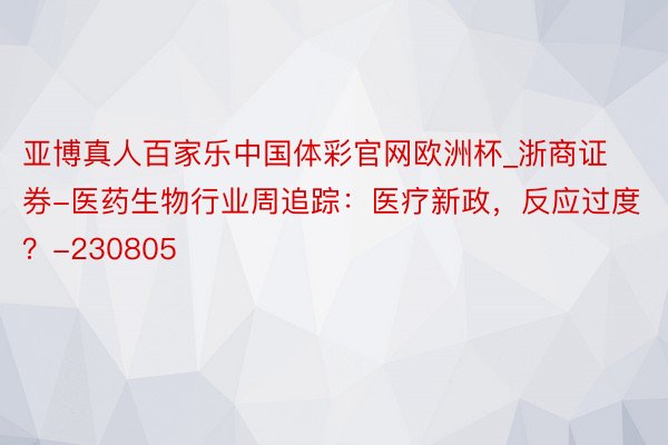 亚博真人百家乐中国体彩官网欧洲杯_浙商证券-医药生物行业周追踪：医疗新政，反应过度？-230805