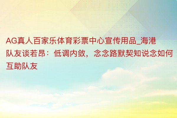 AG真人百家乐体育彩票中心宣传用品_海港队友谈若昂：低调内敛，念念路默契知说念如何互助队友