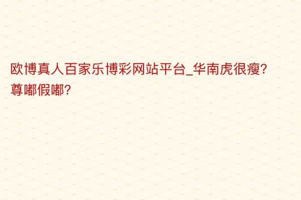 欧博真人百家乐博彩网站平台_华南虎很瘦？尊嘟假嘟？