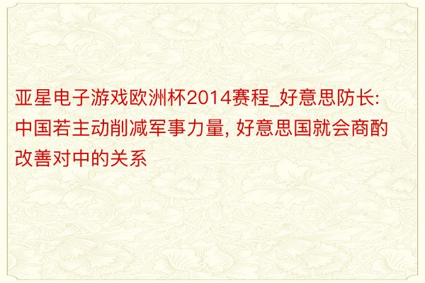 亚星电子游戏欧洲杯2014赛程_好意思防长: 中国若主动削减军事力量, 好意思国就会商酌改善对中的关系