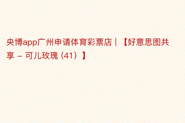 央博app广州申请体育彩票店 | 【好意思图共享 - 可儿玫瑰 (41）】