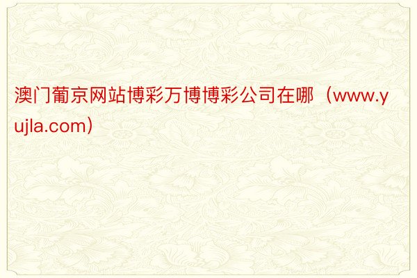 澳门葡京网站博彩万博博彩公司在哪（www.yujla.com）